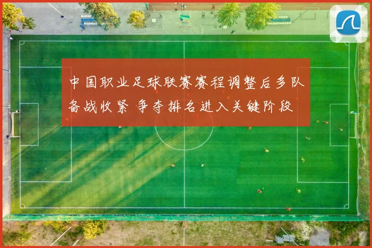 中国职业足球联赛赛程调整后多队备战收紧 争夺排名进入关键阶段