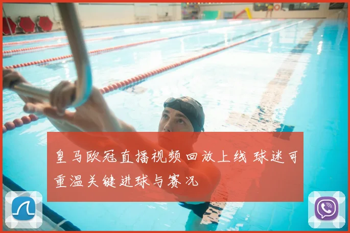 皇马欧冠直播视频回放上线 球迷可重温关键进球与赛况