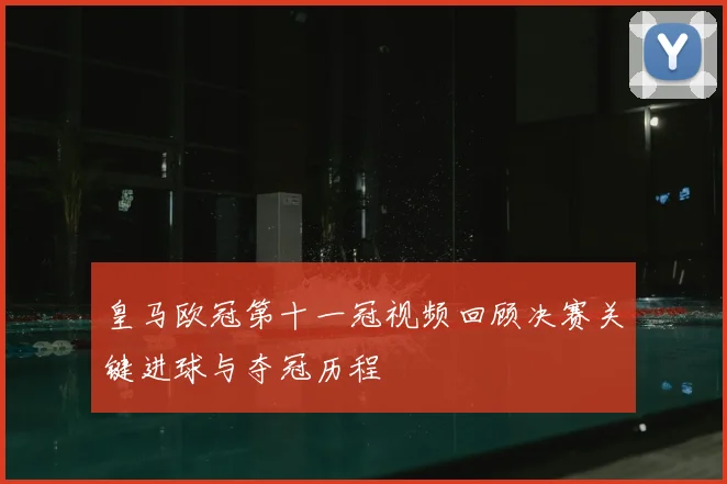 皇马欧冠第十一冠视频回顾决赛关键进球与夺冠历程