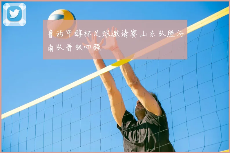 鲁西甲醇杯足球邀请赛山东队胜河南队晋级四强