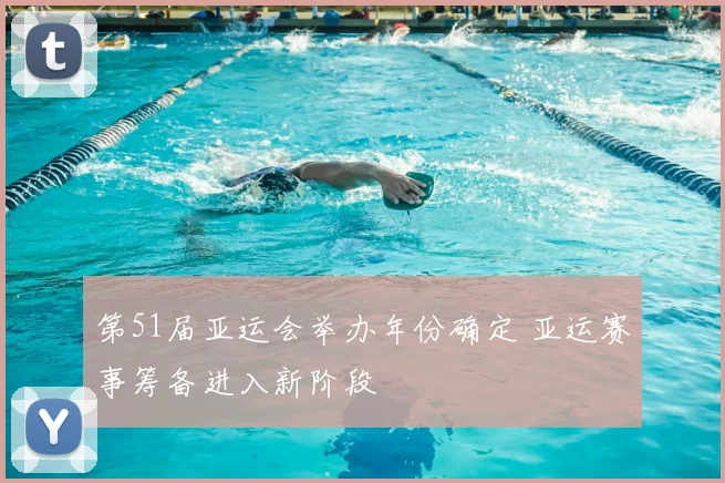 第51届亚运会举办年份确定 亚运赛事筹备进入新阶段