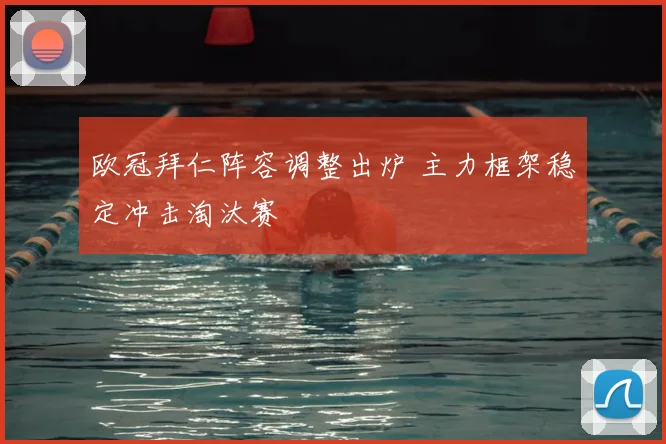 欧冠拜仁阵容调整出炉 主力框架稳定冲击淘汰赛