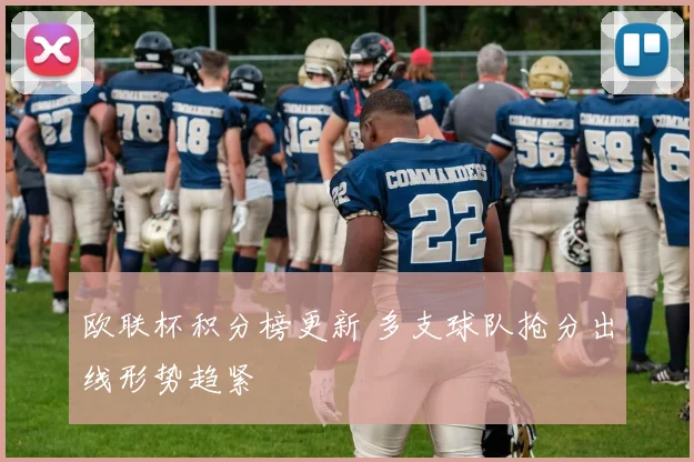 欧联杯积分榜更新 多支球队抢分出线形势趋紧