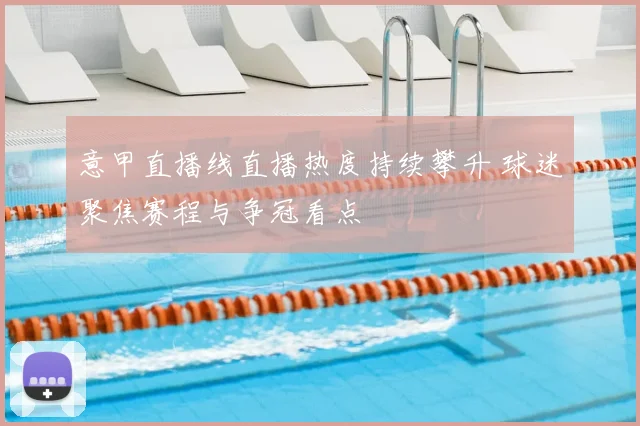 意甲直播线直播热度持续攀升 球迷聚焦赛程与争冠看点