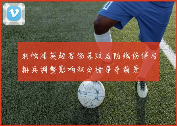 利物浦英超客场落败后防线伤停与排兵调整影响积分榜争夺前景