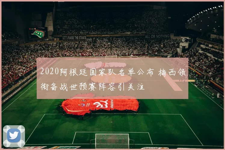 2020阿根廷国家队名单公布 梅西领衔备战世预赛阵容引关注