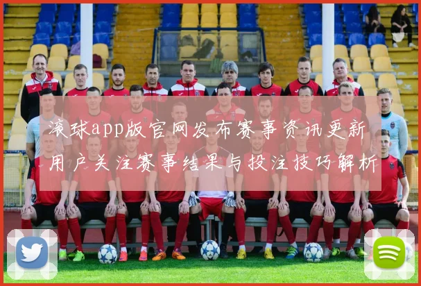 滚球app版官网发布赛事资讯更新 用户关注赛事结果与投注技巧解析