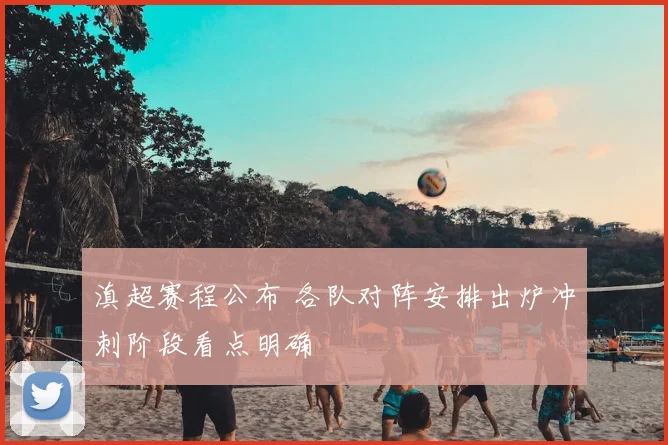 滇超赛程公布 各队对阵安排出炉冲刺阶段看点明确