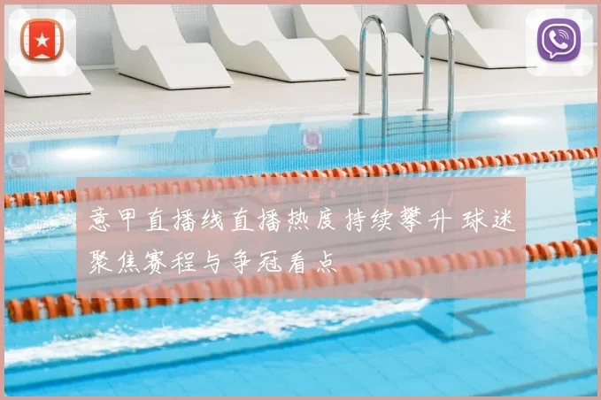 意甲直播线直播热度持续攀升 球迷聚焦赛程与争冠看点