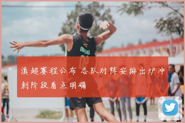 滇超赛程公布 各队对阵安排出炉冲刺阶段看点明确