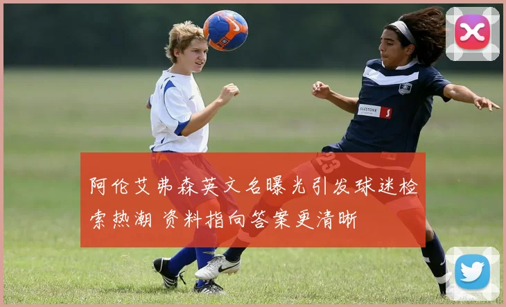阿伦艾弗森英文名曝光引发球迷检索热潮 资料指向答案更清晰