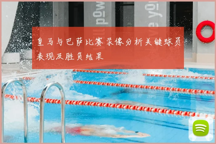 皇马与巴萨比赛录像分析关键球员表现及胜负结果