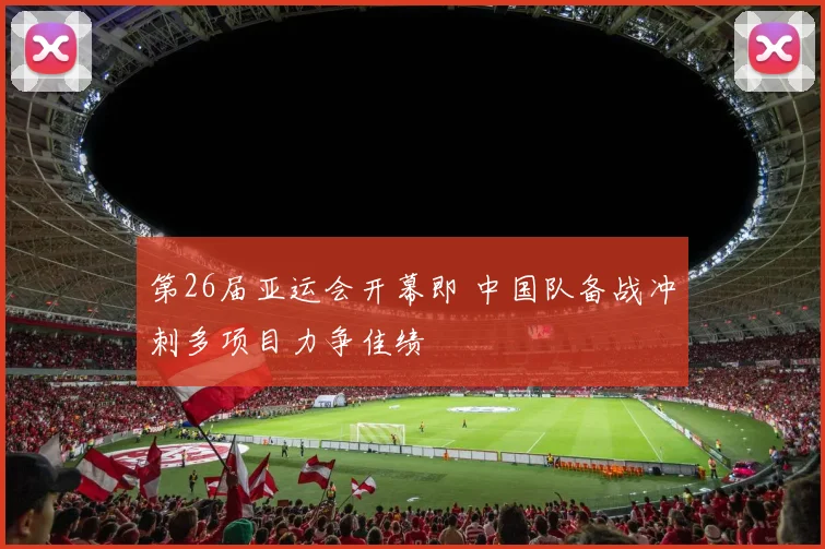 第26届亚运会开幕即 中国队备战冲刺多项目力争佳绩