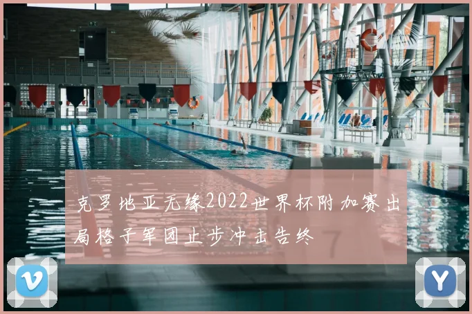 克罗地亚无缘2022世界杯附加赛出局格子军团止步冲击告终
