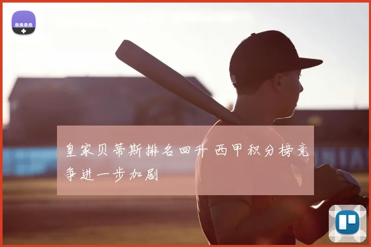 皇家贝蒂斯排名回升 西甲积分榜竞争进一步加剧