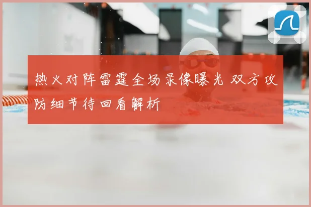 热火对阵雷霆全场录像曝光 双方攻防细节待回看解析