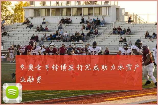 冬奥会可转债发行完成助力冰雪产业融资