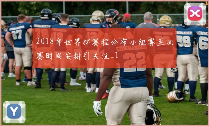 2018年世界杯赛程公布小组赛至决赛时间安排引关注_1