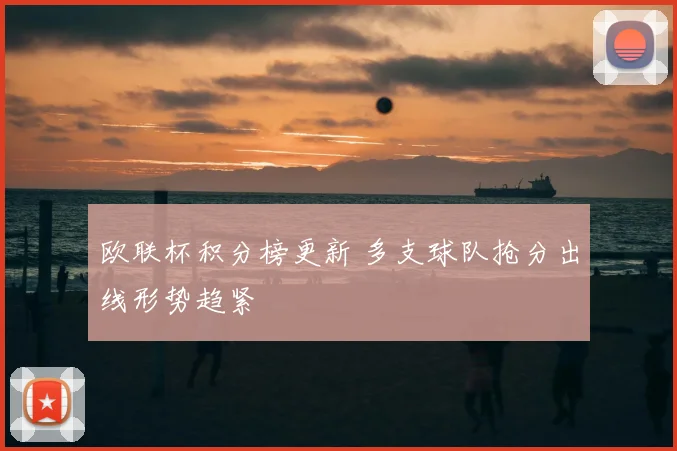 欧联杯积分榜更新 多支球队抢分出线形势趋紧