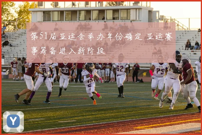 第51届亚运会举办年份确定 亚运赛事筹备进入新阶段