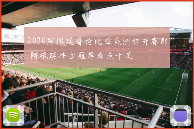 2020阿根廷哥伦比亚美洲杯开赛即 阿根廷冲击冠军看点十足