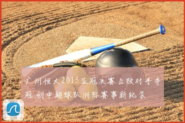 广州恒大2015亚冠决赛击败对手夺冠 创中超球队洲际赛事新纪录