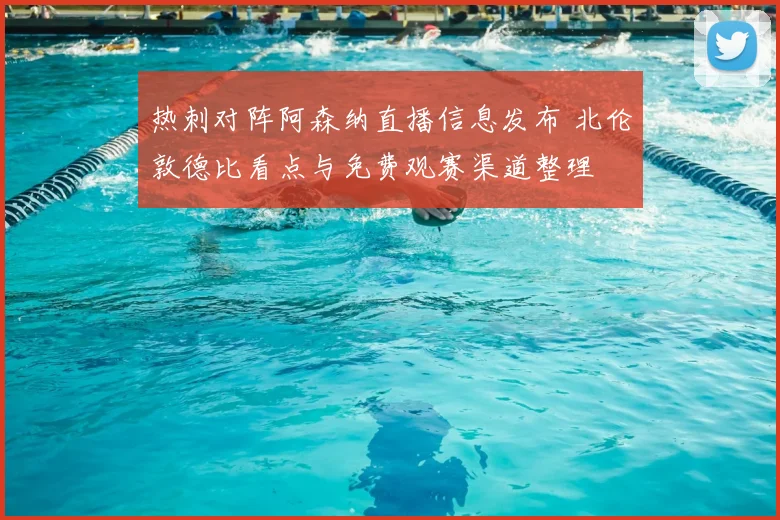 热刺对阵阿森纳直播信息发布 北伦敦德比看点与免费观赛渠道整理