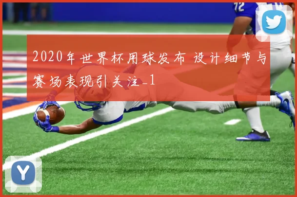 2020年世界杯用球发布 设计细节与赛场表现引关注_1