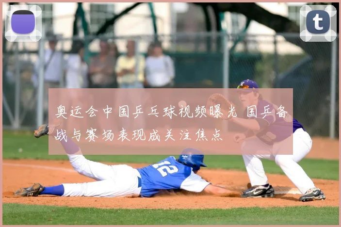 奥运会中国乒乓球视频曝光 国乒备战与赛场表现成关注焦点