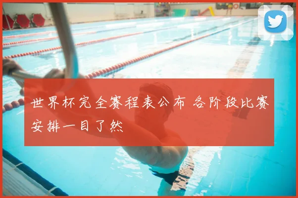 世界杯完全赛程表公布 各阶段比赛安排一目了然