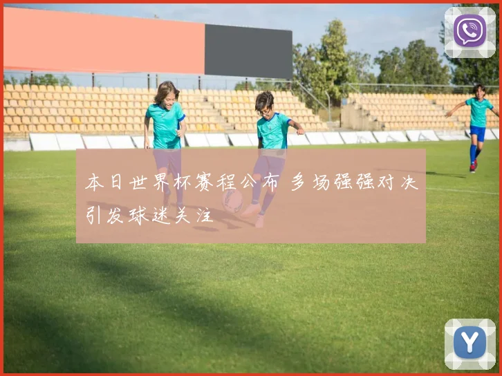 本日世界杯赛程公布 多场强强对决引发球迷关注