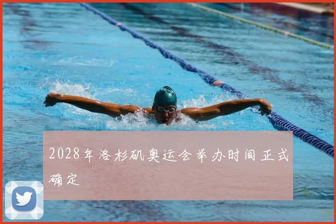 2028年洛杉矶奥运会举办时间正式确定