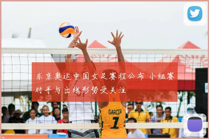 东京奥运中国女足赛程公布 小组赛对手与出线形势受关注