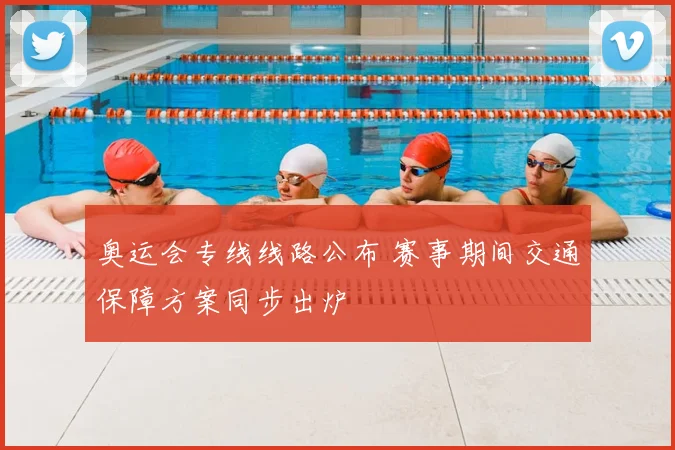 奥运会专线线路公布 赛事期间交通保障方案同步出炉