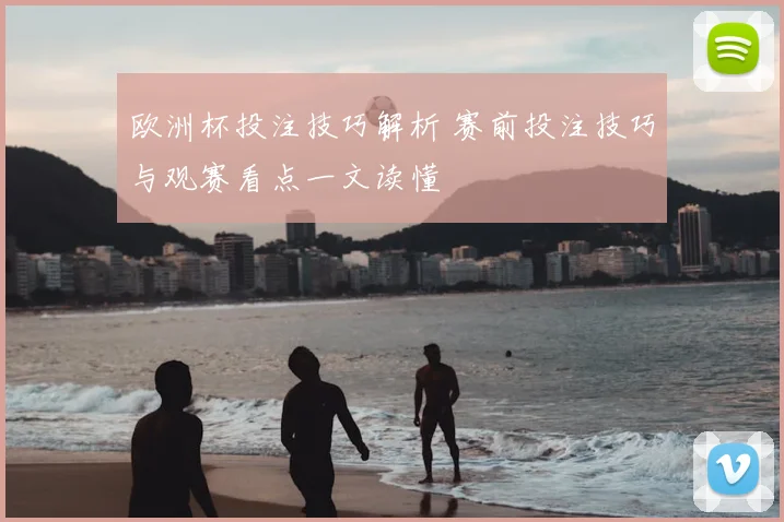 欧洲杯投注技巧解析 赛前投注技巧与观赛看点一文读懂