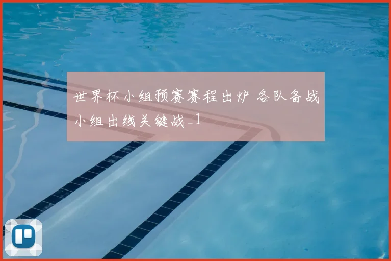 世界杯小组预赛赛程出炉 各队备战小组出线关键战_1