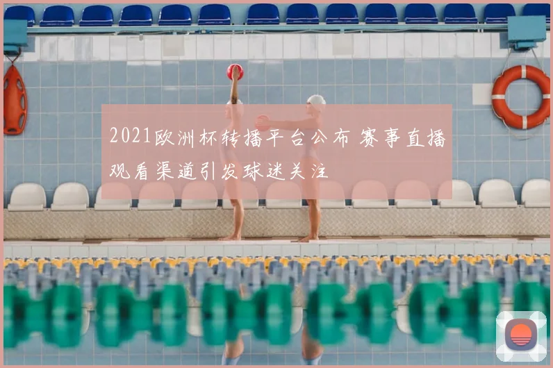 2021欧洲杯转播平台公布 赛事直播观看渠道引发球迷关注
