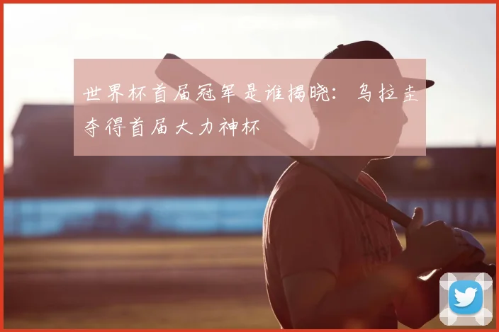 世界杯首届冠军是谁揭晓:乌拉圭夺得首届大力神杯