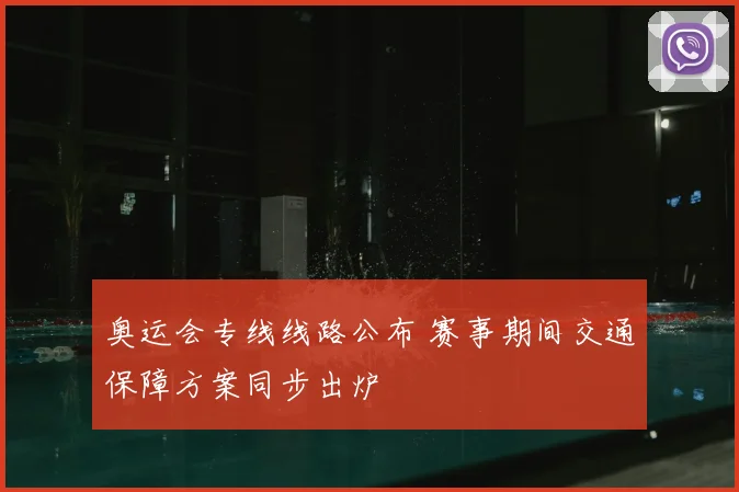 奥运会专线线路公布 赛事期间交通保障方案同步出炉
