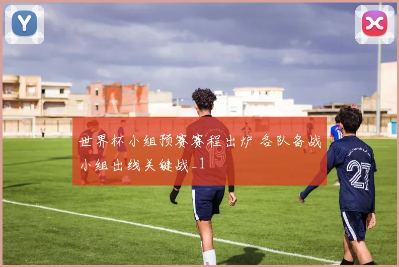 世界杯小组预赛赛程出炉 各队备战小组出线关键战_1
