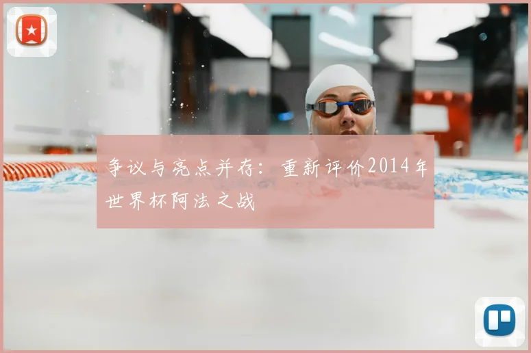 争议与亮点并存:重新评价2014年世界杯阿法之战
