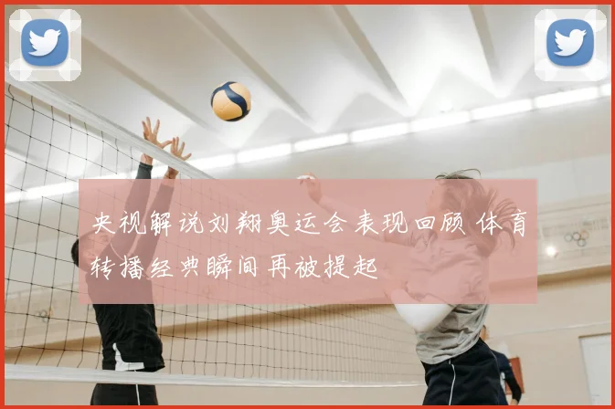 央视解说刘翔奥运会表现回顾 体育转播经典瞬间再被提起