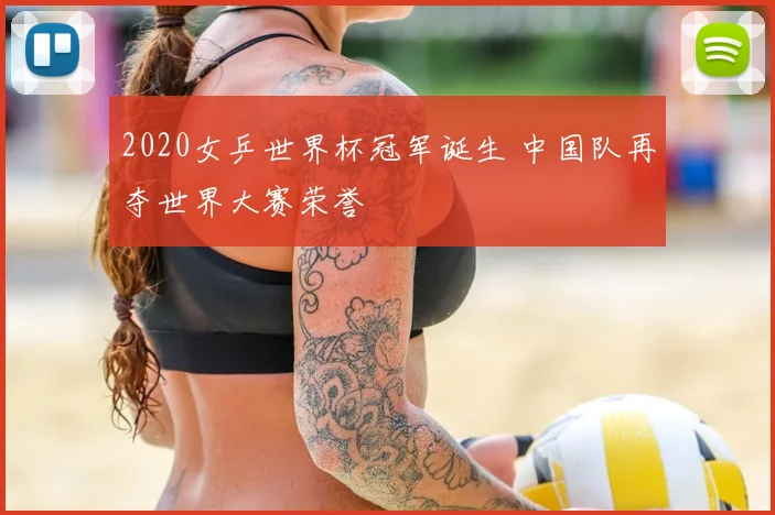 2020女乒世界杯冠军诞生 中国队再夺世界大赛荣誉