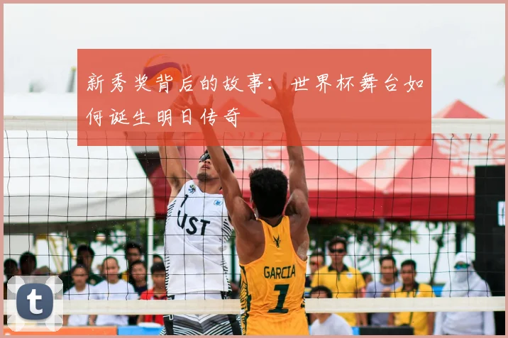 新秀奖背后的故事:世界杯舞台如何诞生明日传奇